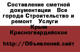 Составление сметной документации - Все города Строительство и ремонт » Услуги   . Крым,Красногвардейское